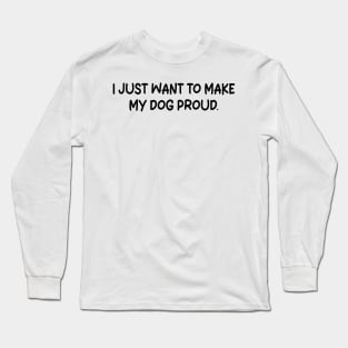 i just want to make my dog proud Long Sleeve T-Shirt